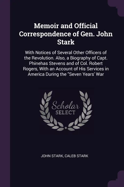 Обложка книги Memoir and Official Correspondence of Gen. John Stark. With Notices of Several Other Officers of the Revolution. Also, a Biography of Capt. Phinehas Stevens and of Col. Robert Rogers, With an Account of His Services in America During the 