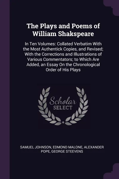 Обложка книги The Plays and Poems of William Shakspeare. In Ten Volumes: Collated Verbatim With the Most Authentick Copies, and Revised; With the Corrections and Illustrations of Various Commentators; to Which Are Added, an Essay On the Chronological Order of H..., Samuel Johnson, Edmond Malone, Alexander Pope