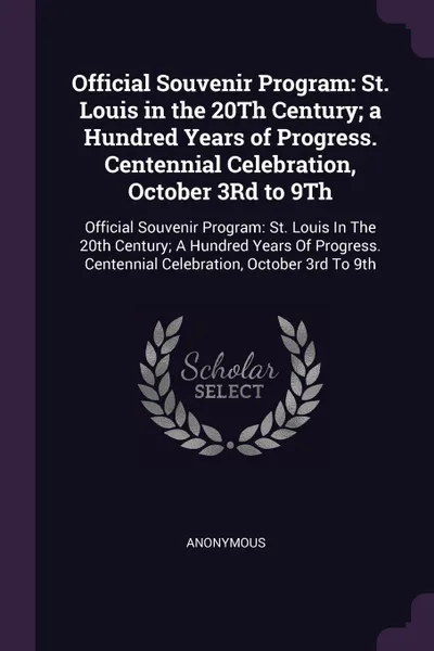 Обложка книги Official Souvenir Program. St. Louis in the 20Th Century; a Hundred Years of Progress. Centennial Celebration, October 3Rd to 9Th: Official Souvenir Program: St. Louis In The 20th Century; A Hundred Years Of Progress. Centennial Celebration, Octob..., M. l'abbé Trochon