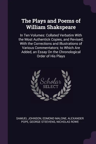 Обложка книги The Plays and Poems of William Shakspeare. In Ten Volumes: Collated Verbatim With the Most Authentick Copies, and Revised; With the Corrections and Illustrations of Various Commentators; to Which Are Added, an Essay On the Chronological Order of H..., Samuel Johnson, Edmond Malone, Alexander Pope