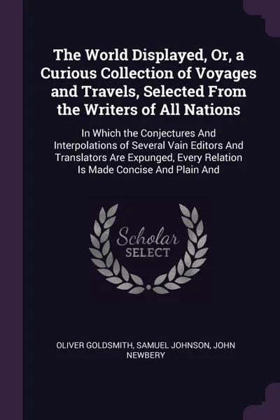 Обложка книги The World Displayed, Or, a Curious Collection of Voyages and Travels, Selected From the Writers of All Nations. In Which the Conjectures And Interpolations of Several Vain Editors And Translators Are Expunged, Every Relation Is Made Concise And Pl..., Oliver Goldsmith, Samuel Johnson, John Newbery