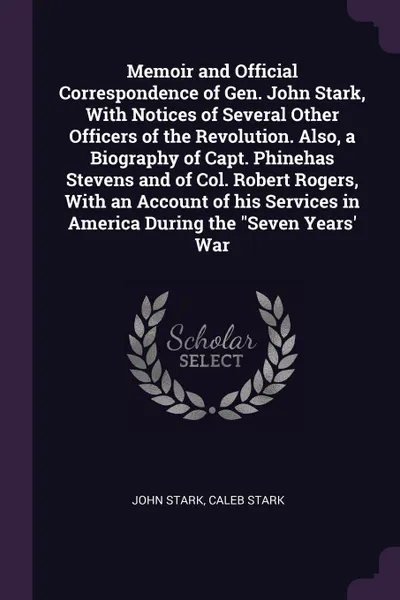 Обложка книги Memoir and Official Correspondence of Gen. John Stark, With Notices of Several Other Officers of the Revolution. Also, a Biography of Capt. Phinehas Stevens and of Col. Robert Rogers, With an Account of his Services in America During the 