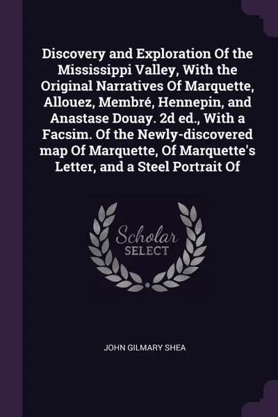 Обложка книги Discovery and Exploration Of the Mississippi Valley, With the Original Narratives Of Marquette, Allouez, Membre, Hennepin, and Anastase Douay. 2d ed., With a Facsim. Of the Newly-discovered map Of Marquette, Of Marquette's Letter, and a Steel Port..., John Gilmary Shea