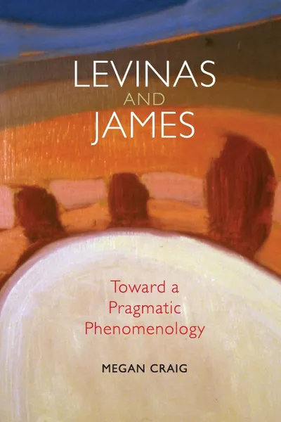 Обложка книги Levinas and James. Toward a Pragmatic Phenomenology, Megan Craig