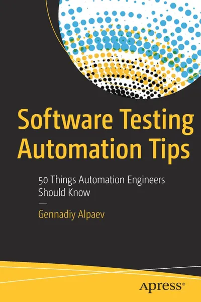 Обложка книги Software Testing Automation Tips. 50 Things Automation Engineers Should Know, Gennadiy Alpaev