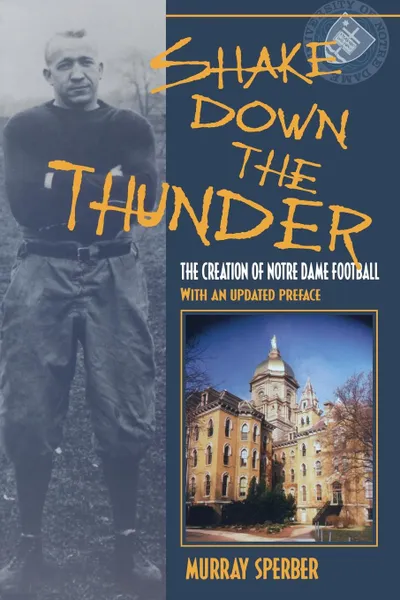 Обложка книги Shake Down the Thunder. The Creation of Notre Dame Football with an Updated Preface, Murray A. Sperber