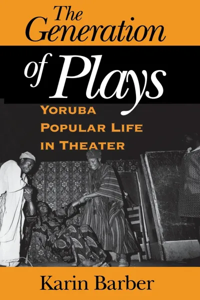 Обложка книги The Generation of Plays. Yoruba Popular Life in Theater, Karin Barber, Karen Barber
