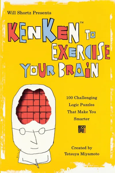 Обложка книги Will Shortz Presents Kenken to Exercise Your Brain. 100 Challenging Logic Puzzles That Make You Smarter, Tetsuya Miyamoto