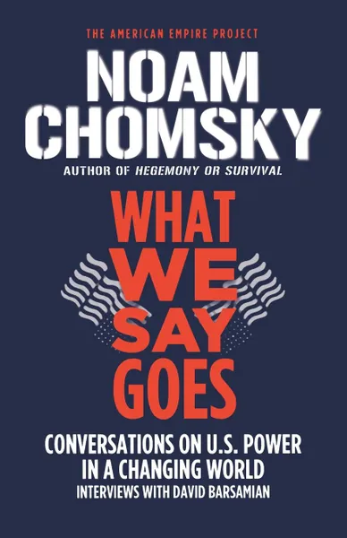 Обложка книги What We Say Goes. Conversations on U.S. Power in a Changing World, Noam Chomsky