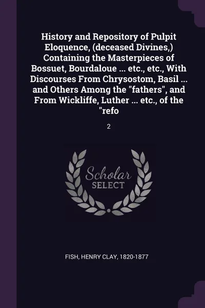 Обложка книги History and Repository of Pulpit Eloquence, (deceased Divines,) Containing the Masterpieces of Bossuet, Bourdaloue ... etc., etc., With Discourses From Chrysostom, Basil ... and Others Among the 