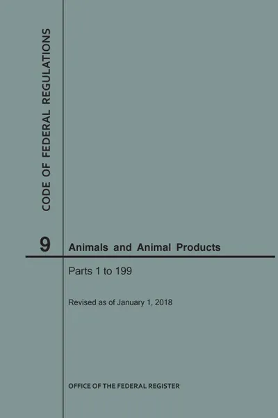 Обложка книги Code of Federal Regulations Title 9, Animals and Animal Products, Parts 1-199, 2018, NARA