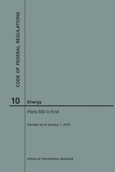 Обложка книги Code of Federal Regulations Title 10, Energy, Parts 500-End, 2018, NARA