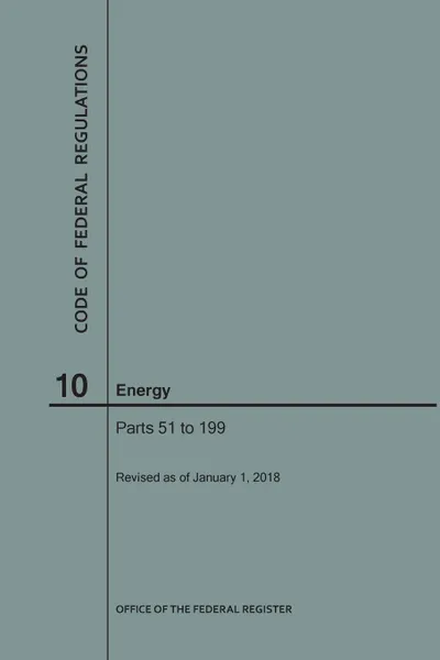 Обложка книги Code of Federal Regulations Title 10, Energy, Parts 51-199, 2018, NARA