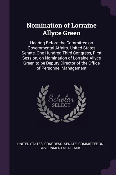 Обложка книги Nomination of Lorraine Allyce Green. Hearing Before the Committee on Governmental Affairs, United States Senate, One Hundred Third Congress, First Session, on Nomination of Lorraine Allyce Green to be Deputy Director of the Office of Personnel Man..., 