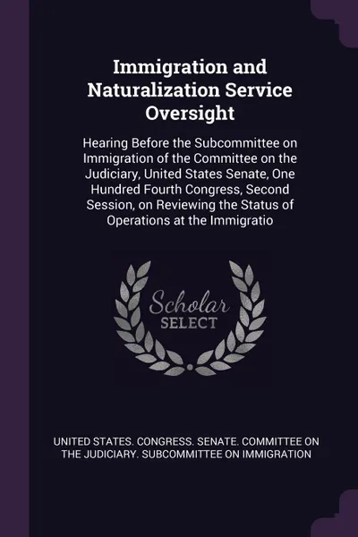 Обложка книги Immigration and Naturalization Service Oversight. Hearing Before the Subcommittee on Immigration of the Committee on the Judiciary, United States Senate, One Hundred Fourth Congress, Second Session, on Reviewing the Status of Operations at the Imm..., 