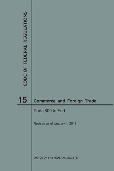 Обложка книги Code of Federal Regulations Title 15, Commerce and Foreign Trades, Parts 800-End, 2018, NARA