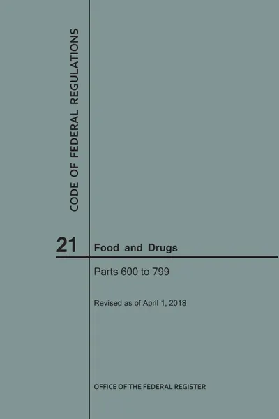 Обложка книги Code of Federal Regulations Title 21, Food and Drugs, Parts 600-799, 2018, NARA