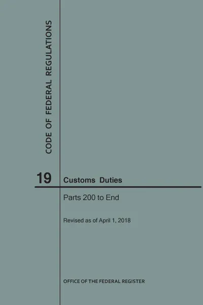 Обложка книги Code of Federal Regulations Title 19, Customs Duties, Parts 200-End, 2018, NARA