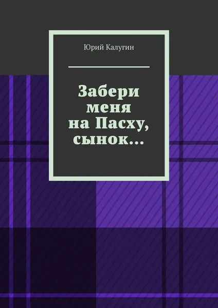 Обложка книги Забери меня на Пасху, сынок..., Юрий Калугин