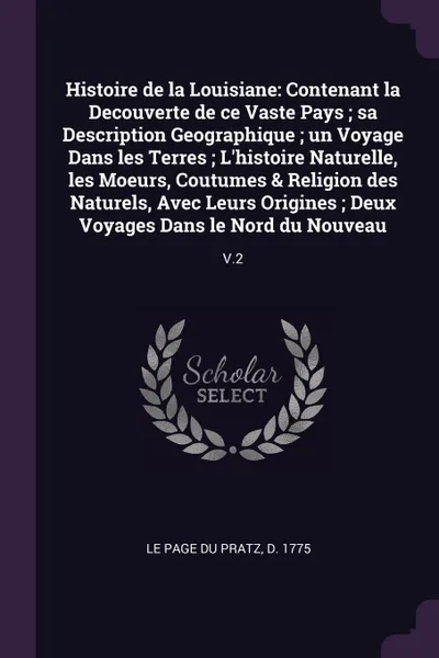 Обложка книги Histoire de la Louisiane. Contenant la Decouverte de ce Vaste Pays ; sa Description Geographique ; un Voyage Dans les Terres ; L'histoire Naturelle, les Moeurs, Coutumes & Religion des Naturels, Avec Leurs Origines ; Deux Voyages Dans le Nord du N..., d 1775 Le Page du Pratz