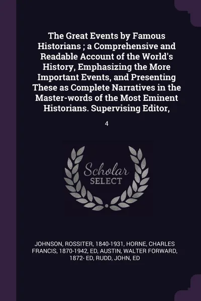 Обложка книги The Great Events by Famous Historians ; a Comprehensive and Readable Account of the World's History, Emphasizing the More Important Events, and Presenting These as Complete Narratives in the Master-words of the Most Eminent Historians. Supervising..., Rossiter Johnson, Charles Francis Horne, Walter Forward Austin