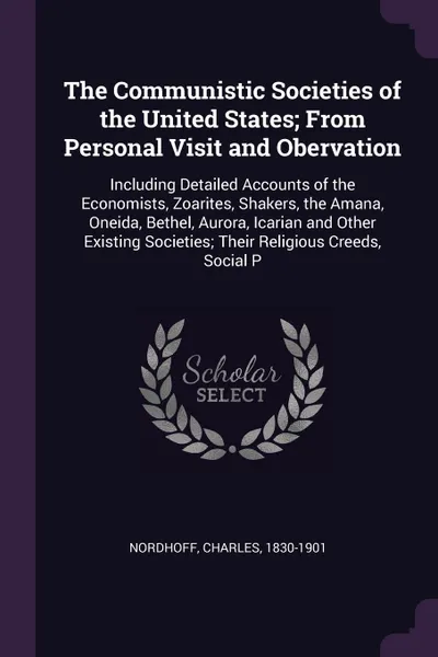 Обложка книги The Communistic Societies of the United States; From Personal Visit and Obervation. Including Detailed Accounts of the Economists, Zoarites, Shakers, the Amana, Oneida, Bethel, Aurora, Icarian and Other Existing Societies; Their Religious Creeds, ..., Charles Nordhoff