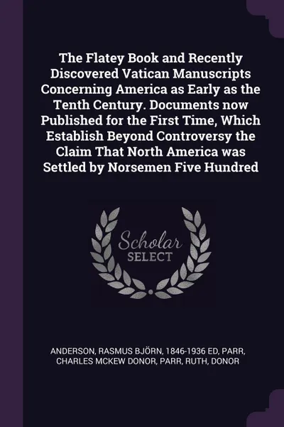 Обложка книги The Flatey Book and Recently Discovered Vatican Manuscripts Concerning America as Early as the Tenth Century. Documents now Published for the First Time, Which Establish Beyond Controversy the Claim That North America was Settled by Norsemen Five ..., Rasmus Björn Anderson, Charles McKew donor Parr, Ruth Parr