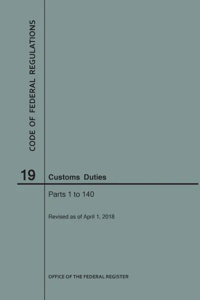 Обложка книги Code of Federal Regulations Title 19, Customs Duties, Parts 1-140, 2018, NARA