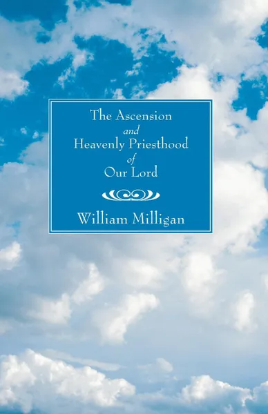 Обложка книги Ascension and Heavenly Priesthood of Our Lord, William Milligan