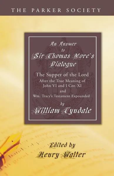 Обложка книги Answer to Sir Thomas More's Dialogue. The Supper of the Lord After the True Meaning of John VI. and I Cor. XI. and Wm. Tracy's Testament Expounded, William Tyndale