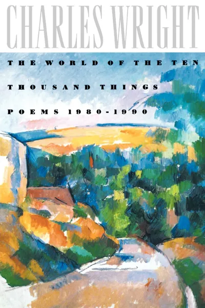 Обложка книги The World of the Ten Thousand Things. Poems 1980-1990, Charles Wright