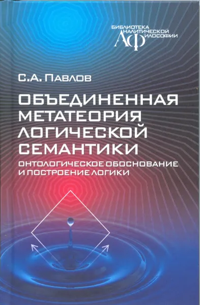 Обложка книги Объединенная метатеория логической семантики. онтологическое обоснование и построение, Павлов С.А.