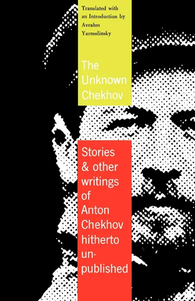 Обложка книги The Unknown Chekhov. Stories and Other Writings Hitherto Untranslated, Anton Pavlovich Chekhov, Avrahm Yarmolinsky