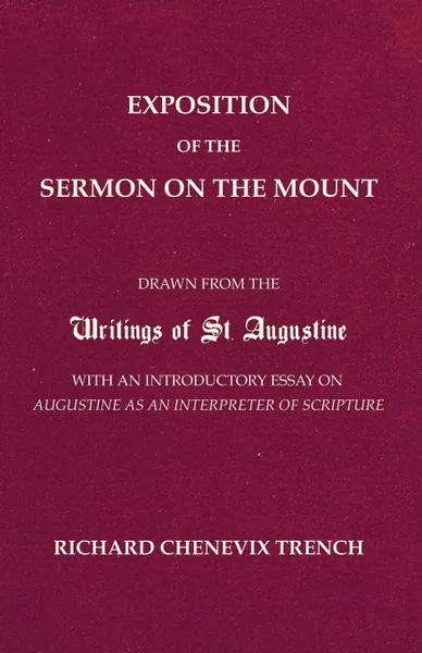 Обложка книги Exposition of the Sermon on the Mount. Drawn from the Writings of St. Augustine with an Introductory Essay on Augustine as an Interpreter of Scripture, Richard Chenevix Trench