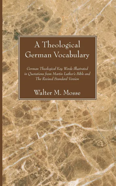 Обложка книги Theological German Vocabulary. German Theological Key Words Illustrated in Quotations from Martin Luther's Bible and the Revised Standard Version, Walter M. Mosse