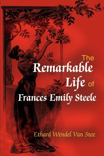 Обложка книги The Remarkable Life of Frances Emily Steele, Ethard Wendel Van Stee