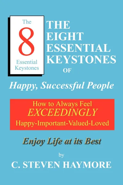 Обложка книги The Eight Essential Keystones of Happy, Successful People. How To Always Feel Exceedingly Happy-Important-Valued-Loved, C. Steven Haymore