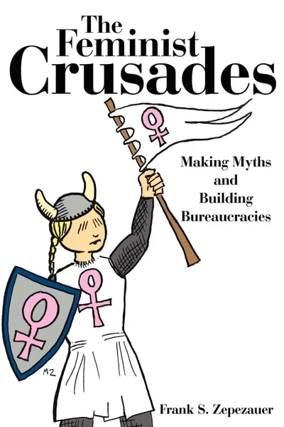 Обложка книги The Feminist Crusades. Making Myths and Building Bureaucracies, Frank S. Zepezauer