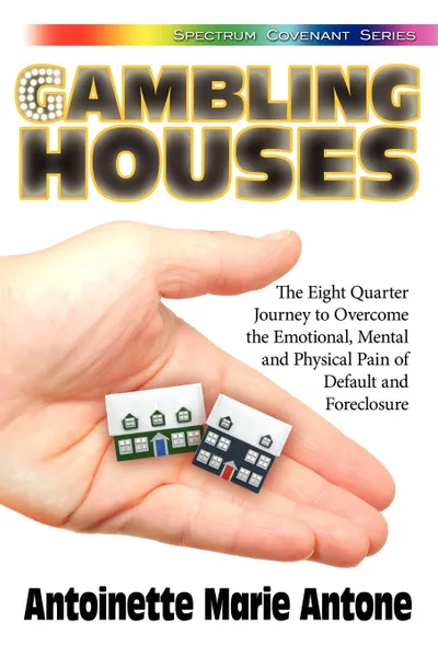 Обложка книги Gambling Houses. The Eight Quarter Journey to Overcome the Emotional, Mental and Physical Pain of Default and Foreclosure, Antoinette Marie Antone