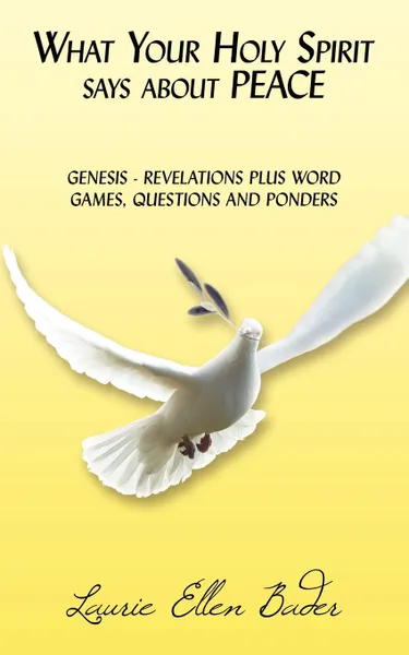 Обложка книги What Your Holy Spirit says about PEACE. GENESIS - REVELATIONS PLUS WORD GAMES, QUESTIONS AND PONDERS, Laurie Ellen Bader