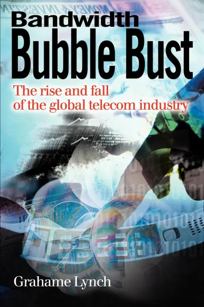 Обложка книги Bandwidth Bubble Bust. The Rise and Fall of the Global Telecom Industry, Grahame Lynch