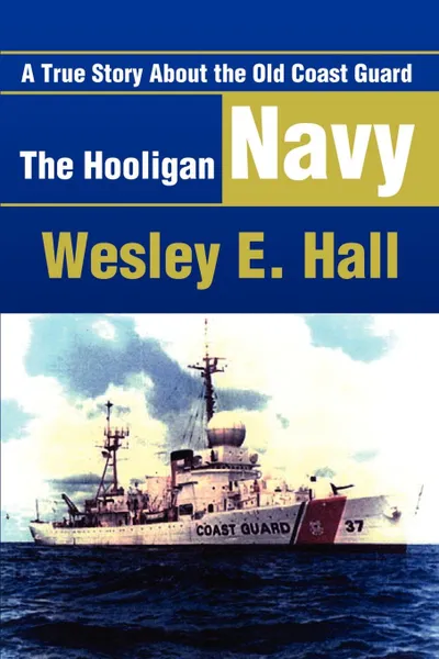 Обложка книги The Hooligan Navy. A True Story about the Old Coast Guard, Wesley E. Hall