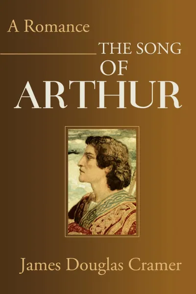 Обложка книги The Song of Arthur. A Romance, James Douglas Cramer