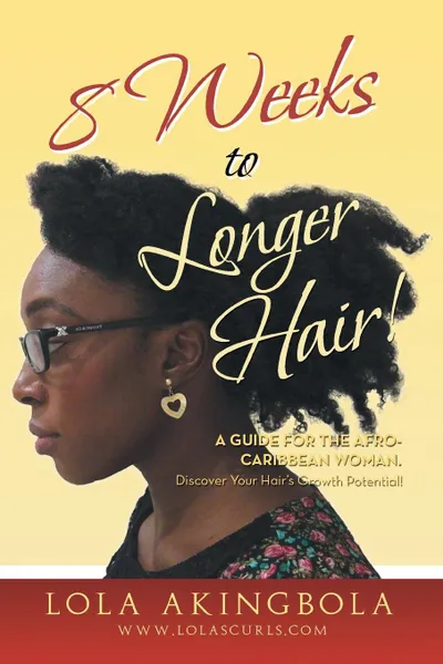 Обложка книги 8 Weeks to Longer Hair!. A Guide for the Afro-Caribbean Woman. Discover Your Hair's Growth Potential!, Lola Akingbola