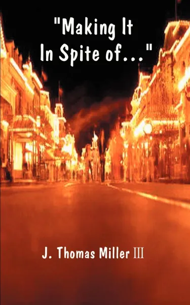 Обложка книги Making It in Spite Of... The Job, the System, the Economy, the Customer, the Boss...! and the Self, J. Thomas III Miller