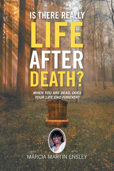 Обложка книги Is There Really Life After Death?. When You Are Dead, Does Your Life End Forever?, Marcia Martin Ensley