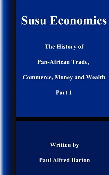Обложка книги Susu Economics. The History of Pan-African (Black) Trade, Commerce, Money and Truth Part 1, Paul Alfred Barton