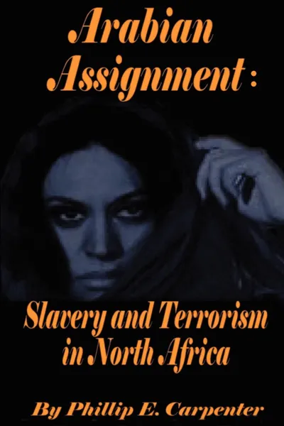 Обложка книги Arabian Assignment. Slavery and Terrorism in North Africa, Phillip E. Carpenter