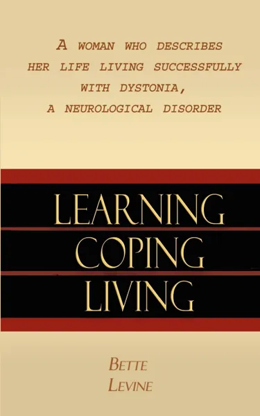 Обложка книги Learning, Coping, Living. A Woman Who Describes Her Life Living Successfully with Dystonia, A Neurological Disorder, Bette Levine