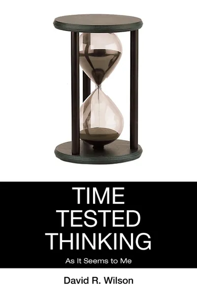 Обложка книги Time Tested Thinking. As It Seems to Me, David R. Wilson